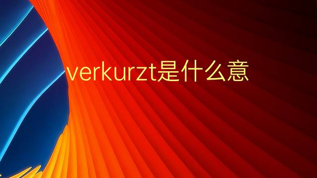 verkurzt是什么意思 verkurzt的翻译、读音、例句、中文解释