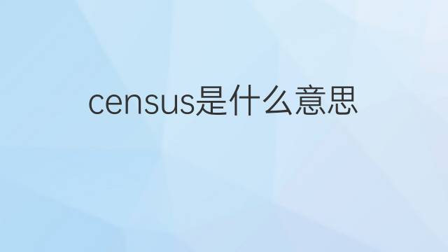 census是什么意思 census的翻译、读音、例句、中文解释