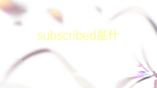 subscribed是什么意思 subscribed的翻译、读音、例句、中文解释