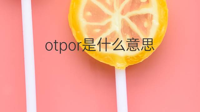 otpor是什么意思 otpor的翻译、读音、例句、中文解释