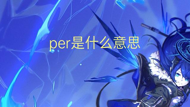 per是什么意思 per的翻译、读音、例句、中文解释