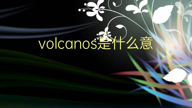 volcanos是什么意思 volcanos的翻译、读音、例句、中文解释