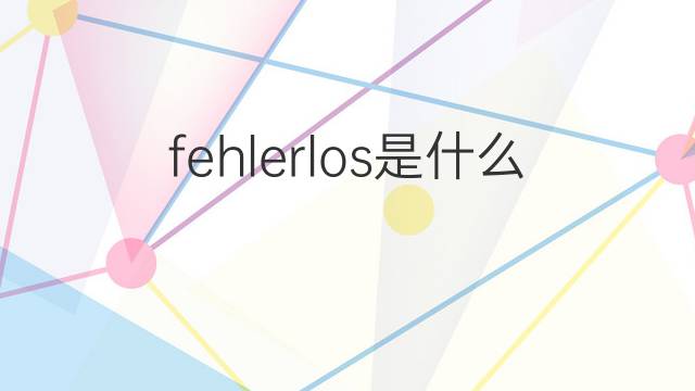 fehlerlos是什么意思 fehlerlos的翻译、读音、例句、中文解释