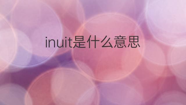 inuit是什么意思 inuit的翻译、读音、例句、中文解释