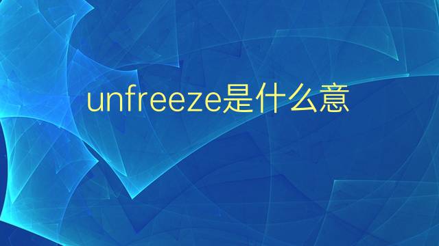 unfreeze是什么意思 unfreeze的翻译、读音、例句、中文解释