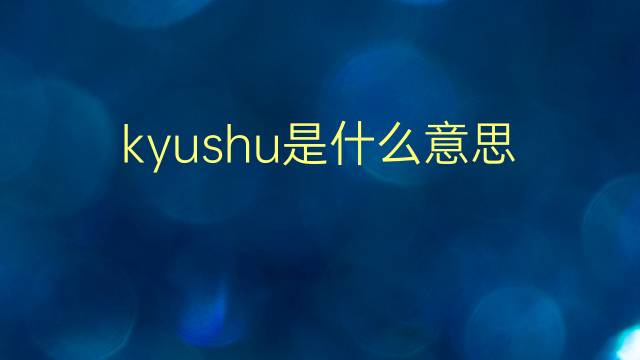 kyushu是什么意思 kyushu的翻译、读音、例句、中文解释