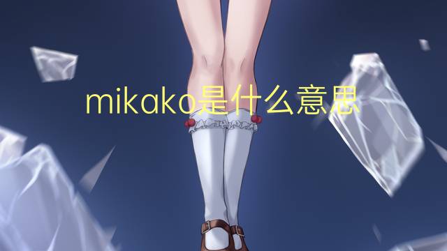 mikako是什么意思 英文名mikako的翻译、发音、来源