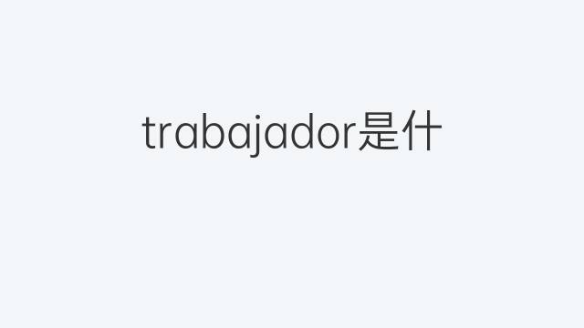 trabajador是什么意思 trabajador的翻译、读音、例句、中文解释