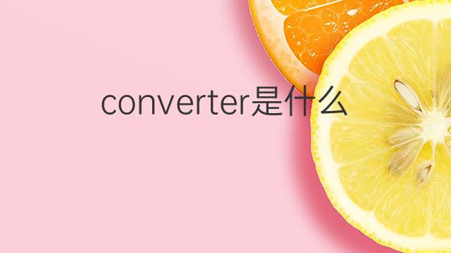 converter是什么意思 converter的翻译、读音、例句、中文解释