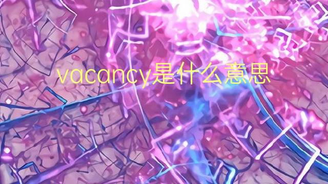 vacancy是什么意思 vacancy的翻译、读音、例句、中文解释