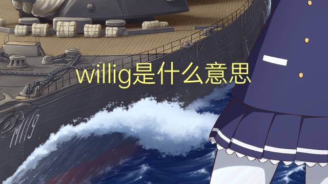 willig是什么意思 willig的翻译、读音、例句、中文解释