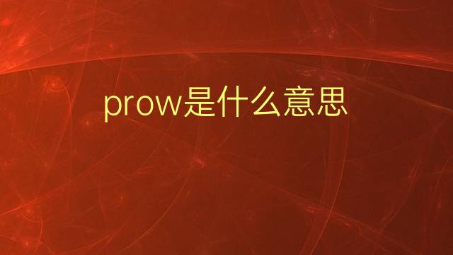 prow是什么意思 prow的翻译、读音、例句、中文解释