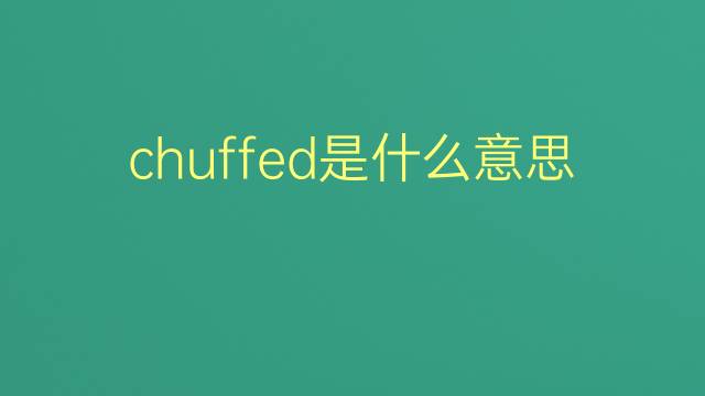 chuffed是什么意思 chuffed的翻译、读音、例句、中文解释