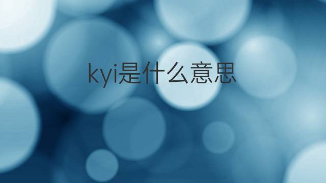 kyi是什么意思 kyi的翻译、读音、例句、中文解释