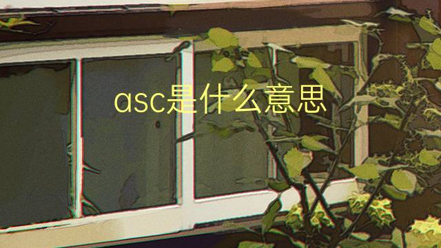 asc是什么意思 asc的翻译、读音、例句、中文解释