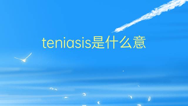 teniasis是什么意思 teniasis的翻译、读音、例句、中文解释