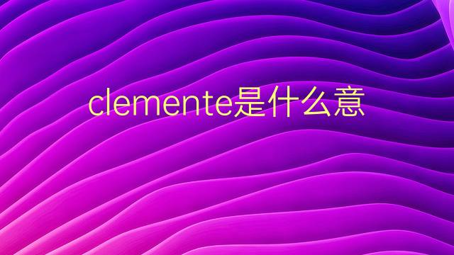 clemente是什么意思 clemente的翻译、读音、例句、中文解释