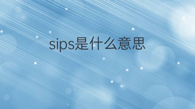 sips是什么意思 sips的翻译、读音、例句、中文解释