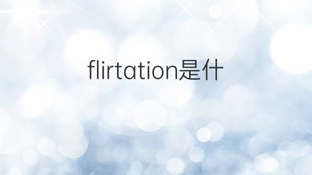 flirtation是什么意思 flirtation的翻译、读音、例句、中文解释