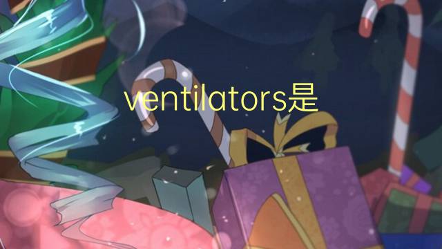 ventilators是什么意思 ventilators的翻译、读音、例句、中文解释