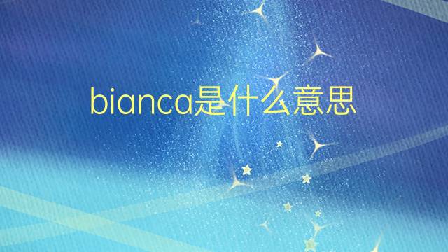 bianca是什么意思 bianca的翻译、读音、例句、中文解释