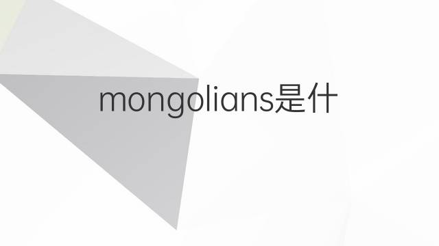 mongolians是什么意思 mongolians的翻译、读音、例句、中文解释