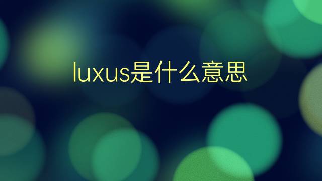 luxus是什么意思 luxus的翻译、读音、例句、中文解释