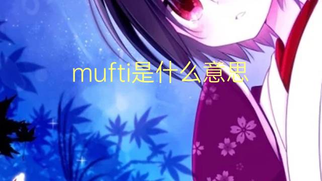 mufti是什么意思 mufti的翻译、读音、例句、中文解释