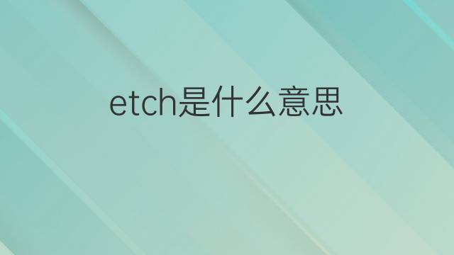 etch是什么意思 etch的翻译、读音、例句、中文解释