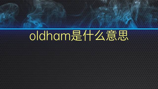 oldham是什么意思 oldham的翻译、读音、例句、中文解释