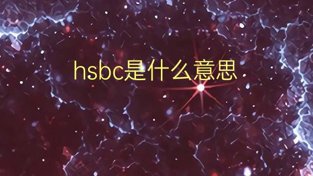 hsbc是什么意思 hsbc的翻译、读音、例句、中文解释