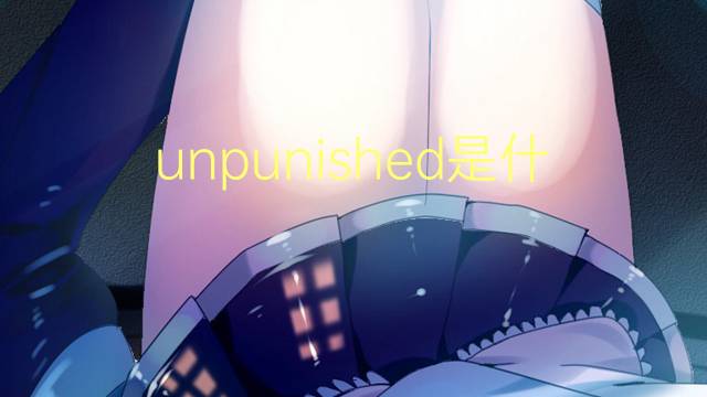 unpunished是什么意思 unpunished的翻译、读音、例句、中文解释