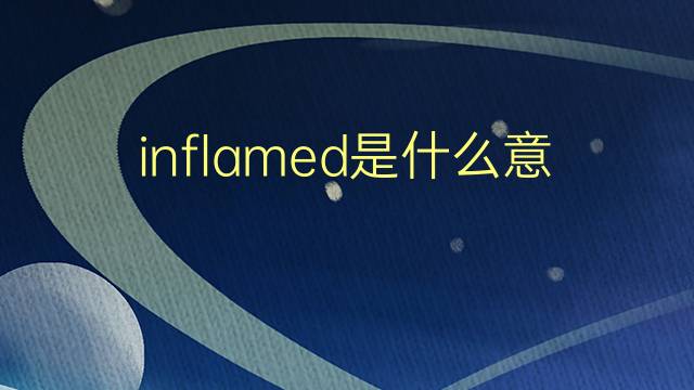 inflamed是什么意思 inflamed的翻译、读音、例句、中文解释