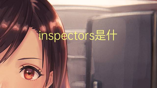 inspectors是什么意思 inspectors的翻译、读音、例句、中文解释