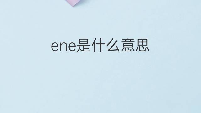 ene是什么意思 ene的翻译、读音、例句、中文解释