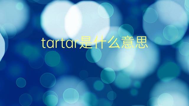 tartar是什么意思 tartar的翻译、读音、例句、中文解释