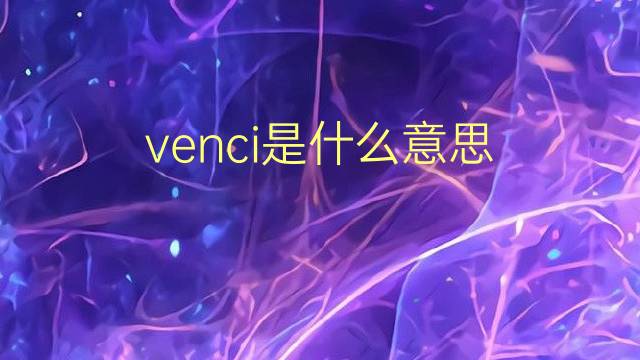 venci是什么意思 venci的翻译、读音、例句、中文解释