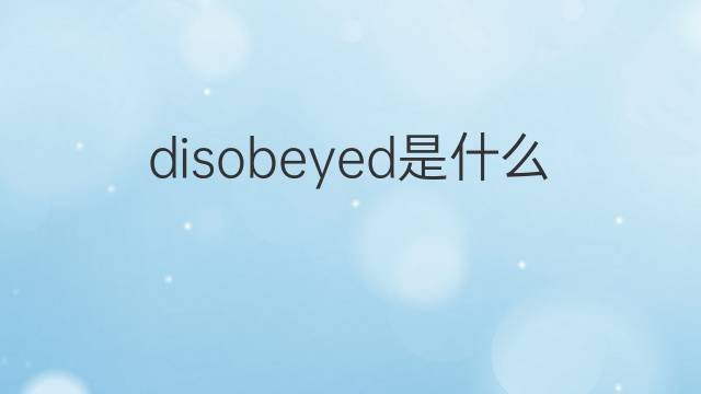 disobeyed是什么意思 disobeyed的翻译、读音、例句、中文解释