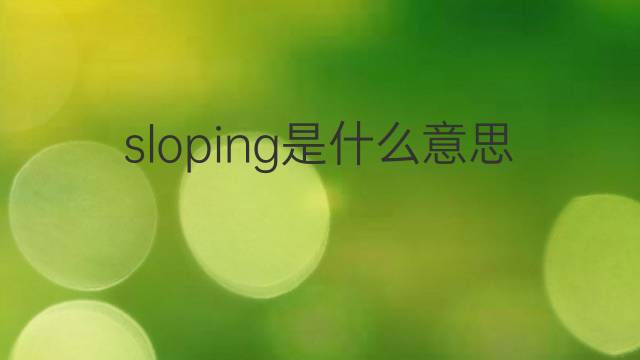 sloping是什么意思 sloping的翻译、读音、例句、中文解释