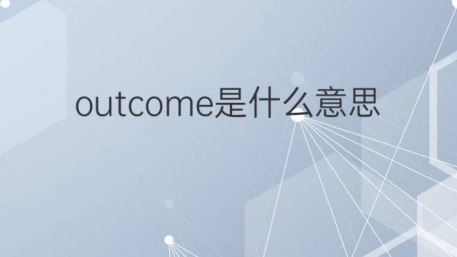 outcome是什么意思 outcome的翻译、读音、例句、中文解释