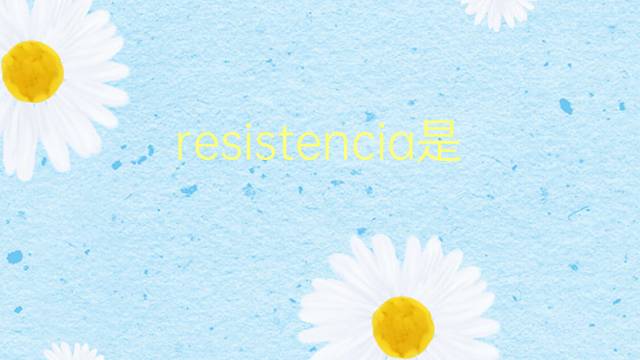 resistencia是什么意思 resistencia的翻译、读音、例句、中文解释