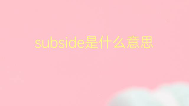 subside是什么意思 subside的翻译、读音、例句、中文解释