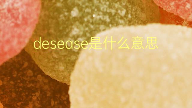 desease是什么意思 desease的翻译、读音、例句、中文解释