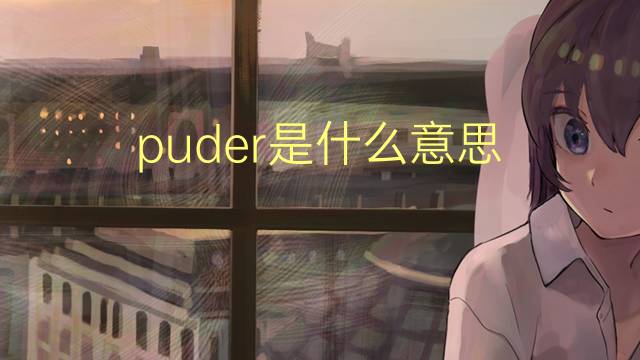 puder是什么意思 puder的翻译、读音、例句、中文解释