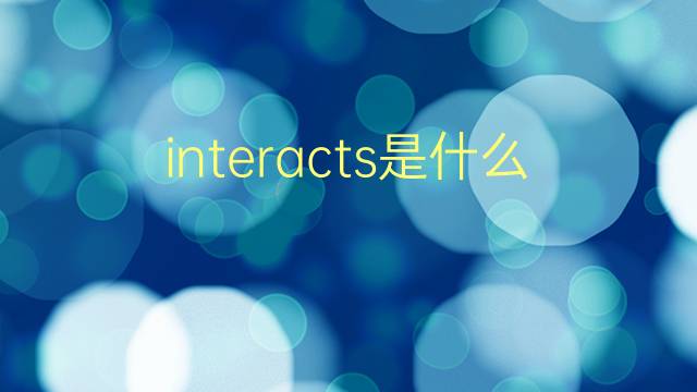 interacts是什么意思 interacts的翻译、读音、例句、中文解释