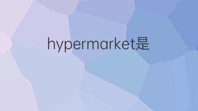 hypermarket是什么意思 hypermarket的翻译、读音、例句、中文解释