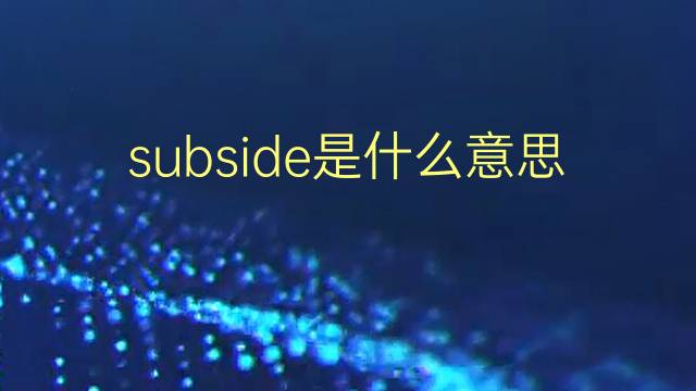 subside是什么意思 subside的翻译、读音、例句、中文解释