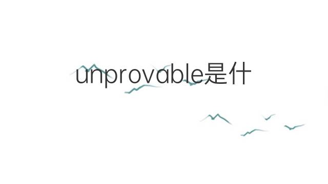 unprovable是什么意思 unprovable的翻译、读音、例句、中文解释