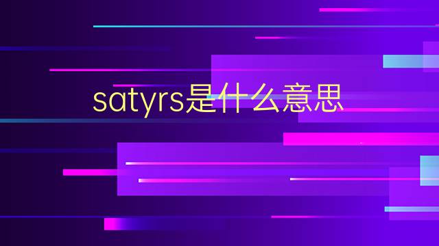 satyrs是什么意思 satyrs的翻译、读音、例句、中文解释