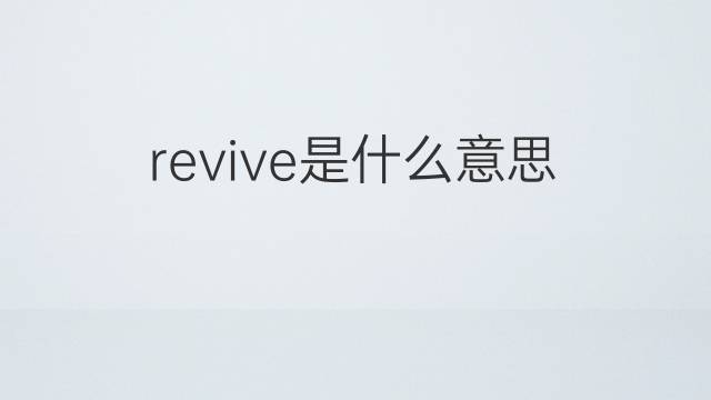 revive是什么意思 revive的翻译、读音、例句、中文解释